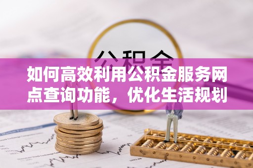 南澳如何高效利用公积金服务网点查询功能，优化生活规划