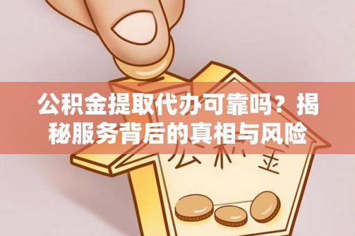 南澳公积金提取代办可靠吗？揭秘服务背后的真相与风险