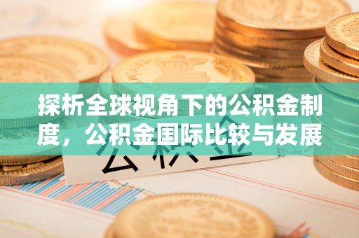 南澳探析全球视角下的公积金制度，公积金国际比较与发展趋势