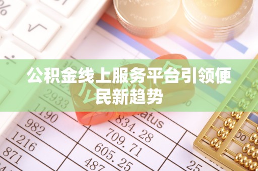 南澳公积金线上服务平台引领便民新趋势