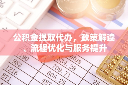 南澳公积金提取代办，政策解读、流程优化与服务提升