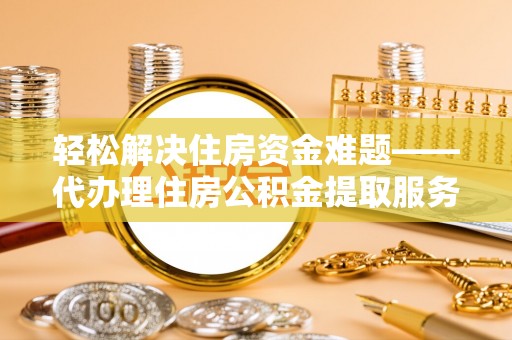 南澳轻松解决住房资金难题——代办理住房公积金提取服务详解