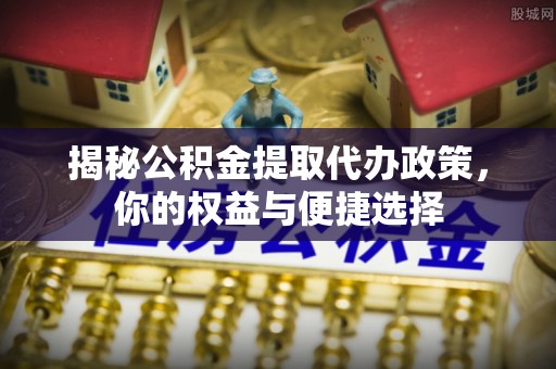 南澳揭秘公积金提取代办政策，你的权益与便捷选择