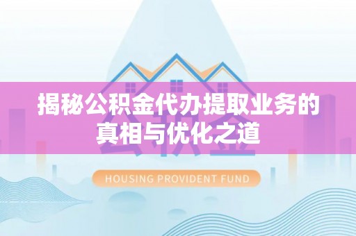 南澳揭秘公积金代办提取业务的真相与优化之道
