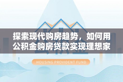 南澳探索现代购房趋势，如何用公积金购房贷款实现理想家园