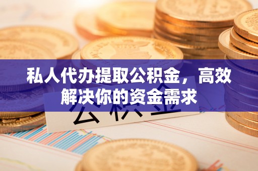 南澳私人代办提取公积金，高效解决你的资金需求