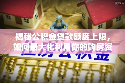 南澳揭秘公积金贷款额度上限，如何最大化利用你的购房资金