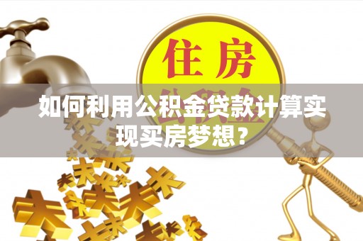 南澳如何利用公积金贷款计算实现买房梦想？