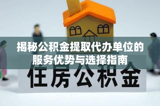 南澳揭秘公积金提取代办单位的服务优势与选择指南