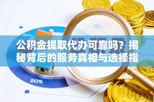 南澳公积金提取代办可靠吗？揭秘背后的服务真相与选择指南
