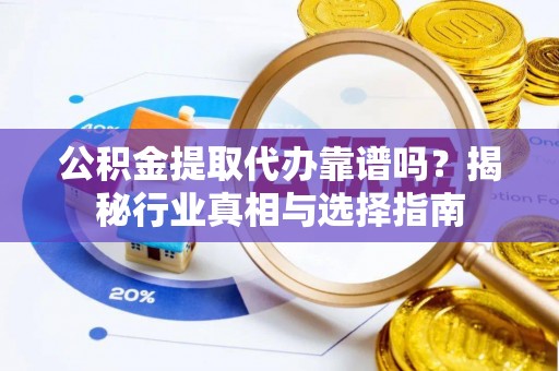 南澳公积金提取代办靠谱吗？揭秘行业真相与选择指南