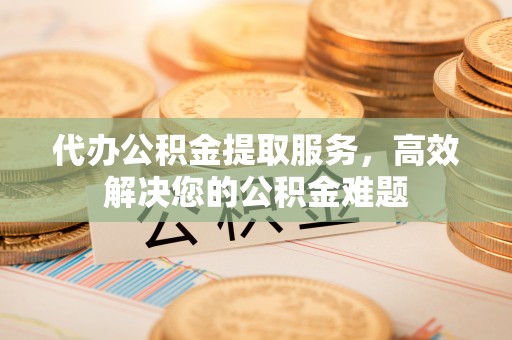 南澳代办公积金提取服务，高效解决您的公积金难题