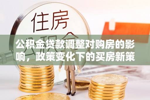 南澳公积金贷款调整对购房的影响，政策变化下的买房新策略