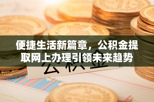 南澳便捷生活新篇章，公积金提取网上办理引领未来趋势