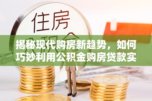 南澳揭秘现代购房新趋势，如何巧妙利用公积金购房贷款实现梦想家园