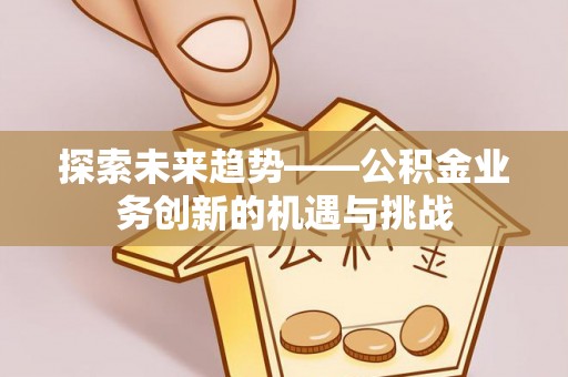 南澳探索未来趋势——公积金业务创新的机遇与挑战