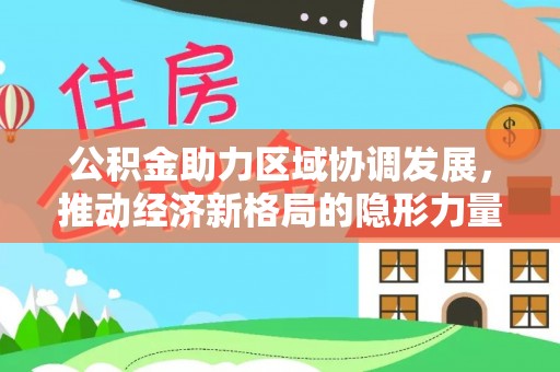 南澳公积金助力区域协调发展，推动经济新格局的隐形力量
