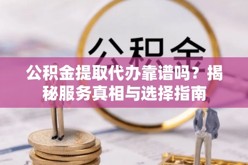 南澳公积金提取代办靠谱吗？揭秘服务真相与选择指南