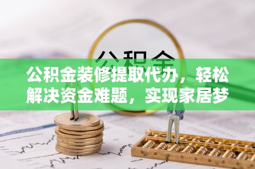 南澳公积金装修提取代办，轻松解决资金难题，实现家居梦想