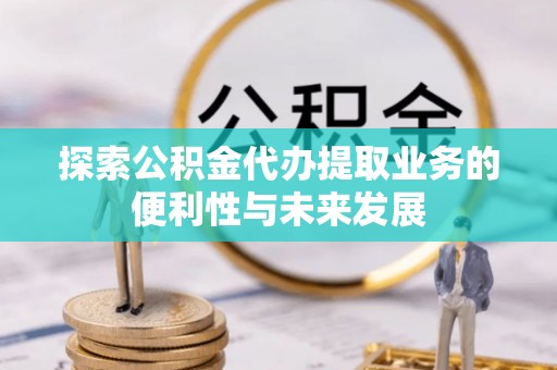 南澳探索公积金代办提取业务的便利性与未来发展