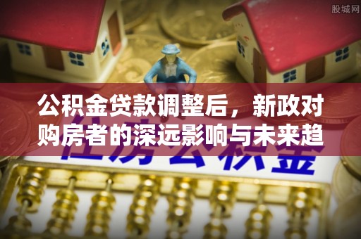 南澳公积金贷款调整后，新政对购房者的深远影响与未来趋势