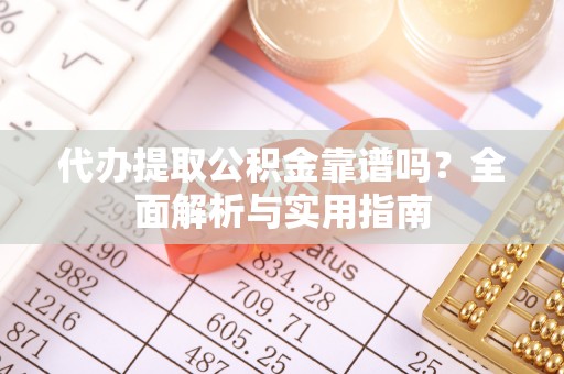 南澳代办提取公积金靠谱吗？全面解析与实用指南