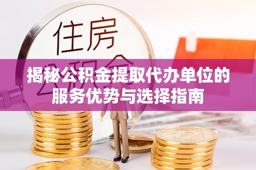 南澳揭秘公积金提取代办单位的服务优势与选择指南