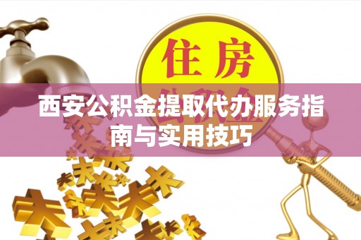 南澳西安公积金提取代办服务指南与实用技巧