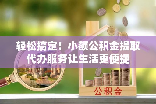 南澳轻松搞定！小额公积金提取代办服务让生活更便捷