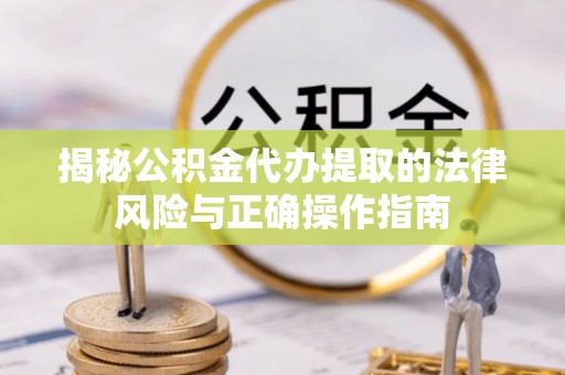 南澳揭秘公积金代办提取的法律风险与正确操作指南