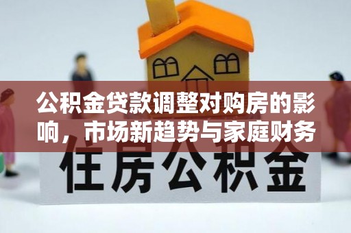南澳公积金贷款调整对购房的影响，市场新趋势与家庭财务规划