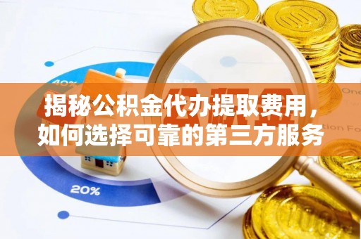 南澳揭秘公积金代办提取费用，如何选择可靠的第三方服务