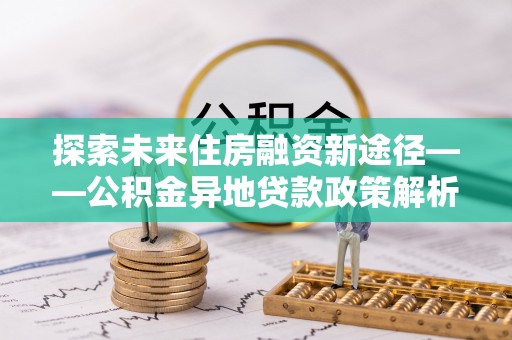 南澳探索未来住房融资新途径——公积金异地贷款政策解析与实践