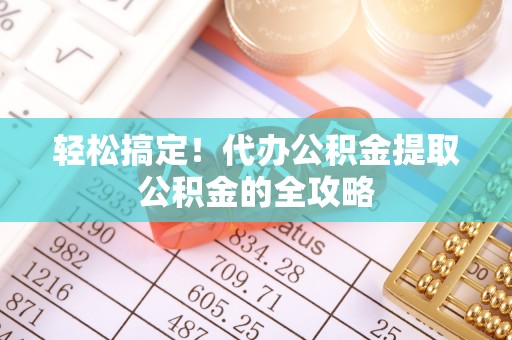 南澳轻松搞定！代办公积金提取公积金的全攻略