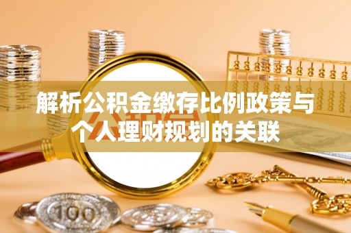 南澳解析公积金缴存比例政策与个人理财规划的关联