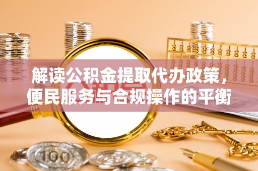 南澳解读公积金提取代办政策，便民服务与合规操作的平衡之道