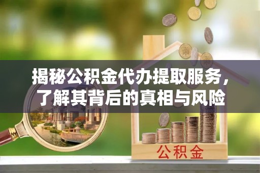 南澳揭秘公积金代办提取服务，了解其背后的真相与风险