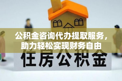 南澳公积金咨询代办提取服务，助力轻松实现财务自由