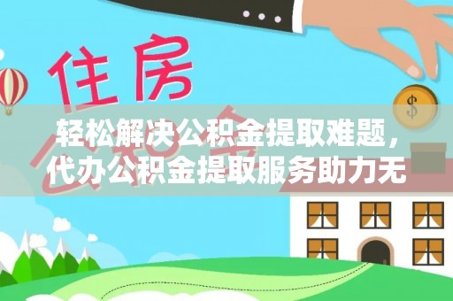 南澳轻松解决公积金提取难题，代办公积金提取服务助力无忧生活