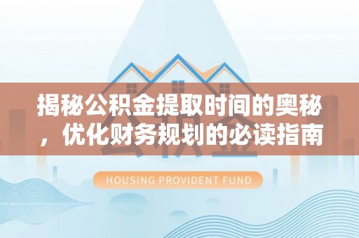 南澳揭秘公积金提取时间的奥秘，优化财务规划的必读指南