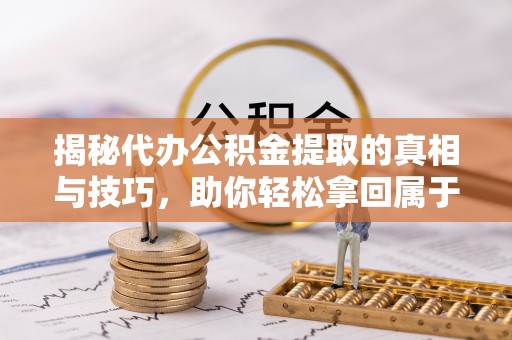 南澳揭秘代办公积金提取的真相与技巧，助你轻松拿回属于你的钱
