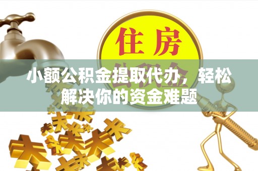南澳小额公积金提取代办，轻松解决你的资金难题