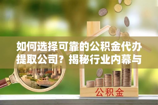 南澳如何选择可靠的公积金代办提取公司？揭秘行业内幕与服务指南