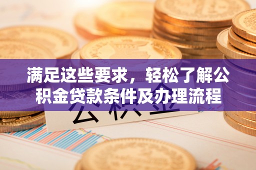南澳满足这些要求，轻松了解公积金贷款条件及办理流程
