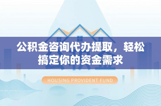 南澳公积金咨询代办提取，轻松搞定你的资金需求