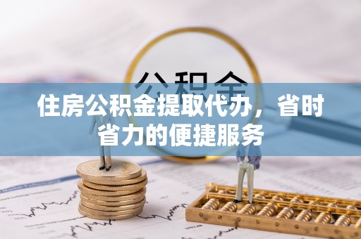 南澳住房公积金提取代办，省时省力的便捷服务