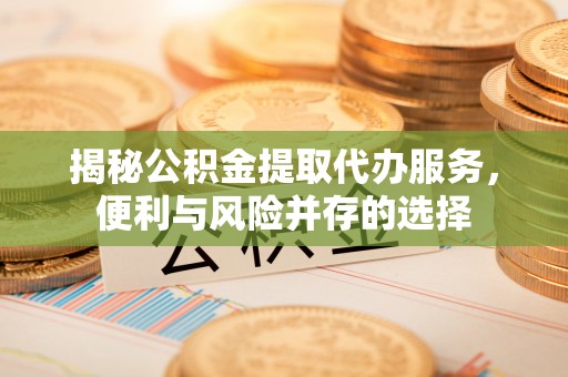 南澳揭秘公积金提取代办服务，便利与风险并存的选择
