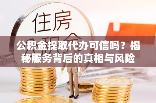 南澳公积金提取代办可信吗？揭秘服务背后的真相与风险