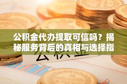 南澳公积金代办提取可信吗？揭秘服务背后的真相与选择指南