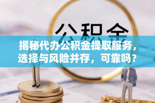 南澳揭秘代办公积金提取服务，选择与风险并存，可靠吗？